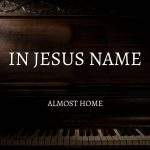 Almost Home - In Jesus Name (2022) альбом поклонения, звуки пианино
