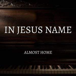 Almost Home - In Jesus Name (2022) альбом поклонения, звуки пианино