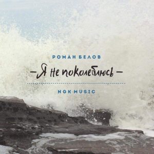 Роман Белов & NGK Music - Я не поколеблюсь (2016) слушать альбом поклонения
