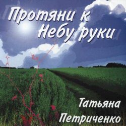 Татьяна Петриченко – Протяни к Небу руки (2006)