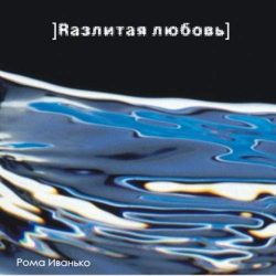 Рома Иванько – Разлитая любовь (2007)