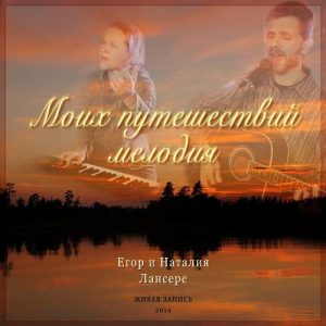 Егор и Наталия Лансере - Моих путешествий мелодия (2015) слушать альбом хвалы