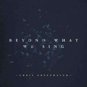 Chris Greenhalgh - Beyond What We Sing (2017) слушать скачать альбом хвалы