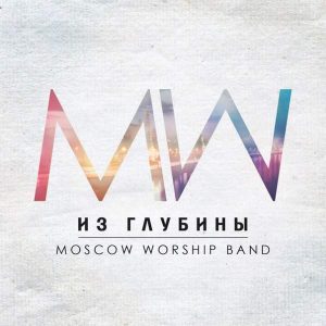 Moscow Worship Band - Из глубины (2015) слушать скачать альбом прославления