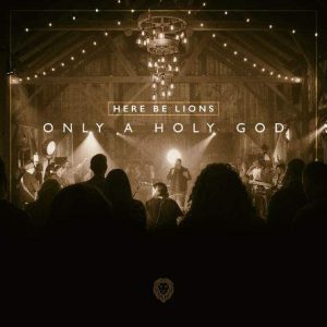 Here Be Lions - Only a Holy God (Live) (2018) слушать скачать альбом поклонения