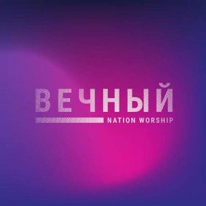Nation Worship - Вечный (2020) слушать скачать альбом поклонения