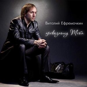 Виталий Ефремочкин - Превозношу Тебя (2012) слушать скачать альбом прославления