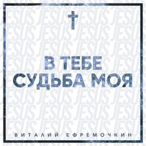 Виталий Ефремочкин - В Тебе судьба моя (2020) слушать скачать альбом прославления