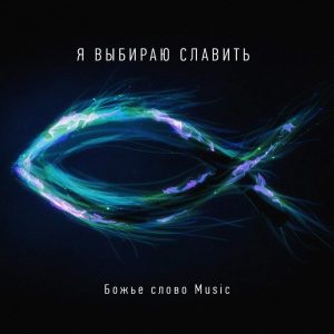 Божье Слово Music – Я выбираю славить (2019)