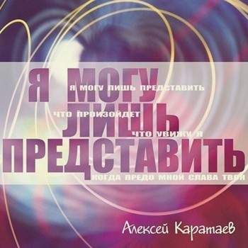 Алексей Каратаев - Я могу лишь представить (2011) слушать скачать альбом хвалы