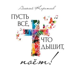 Алексей Каратаев - Пусть всё, что дышит, поёт (2018) слушать скачать альбом хвалы