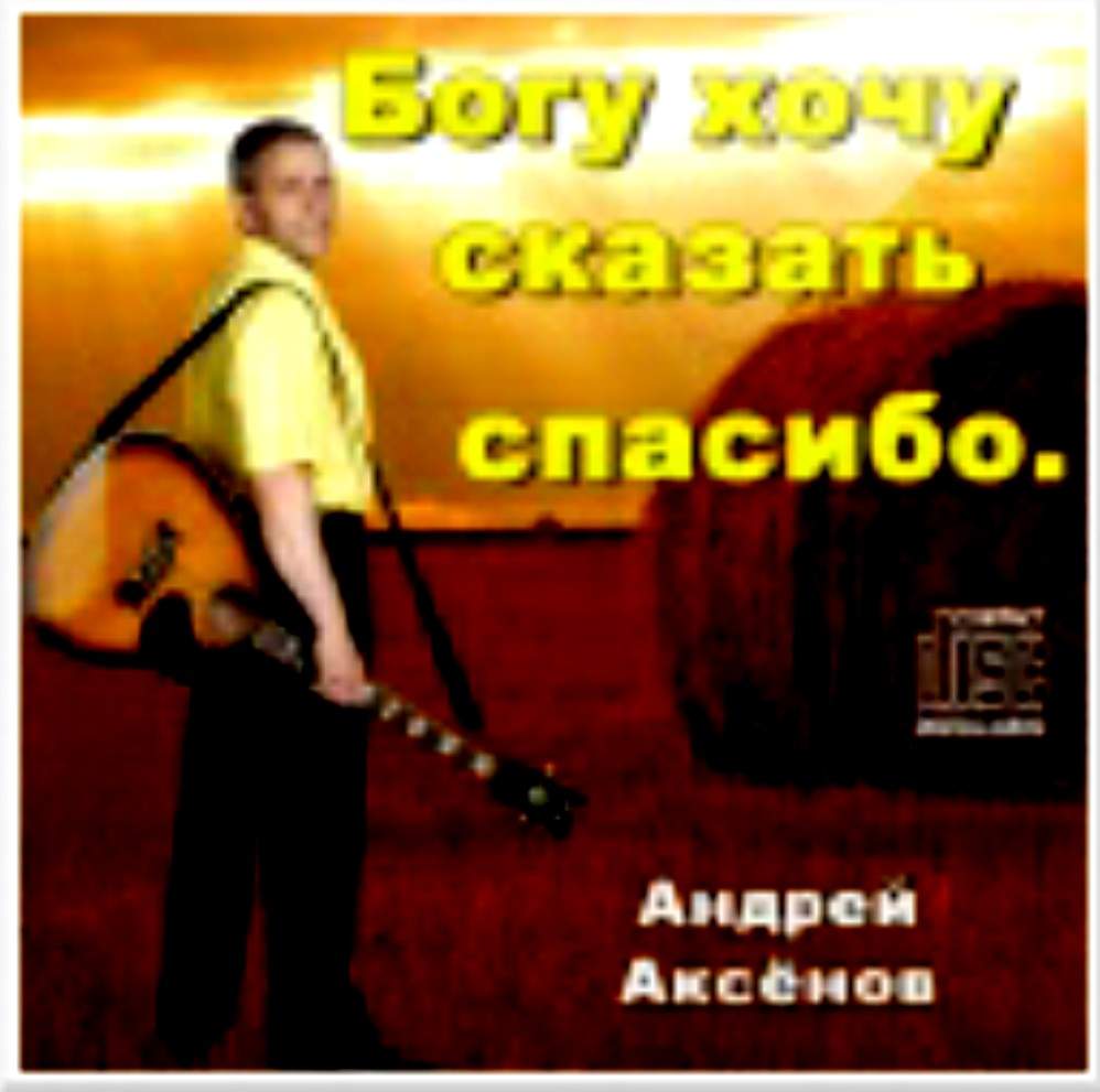 Андрей Аксёнов - Богу хочу сказать спасибо (2013) слушать скачать альбом хвалы
